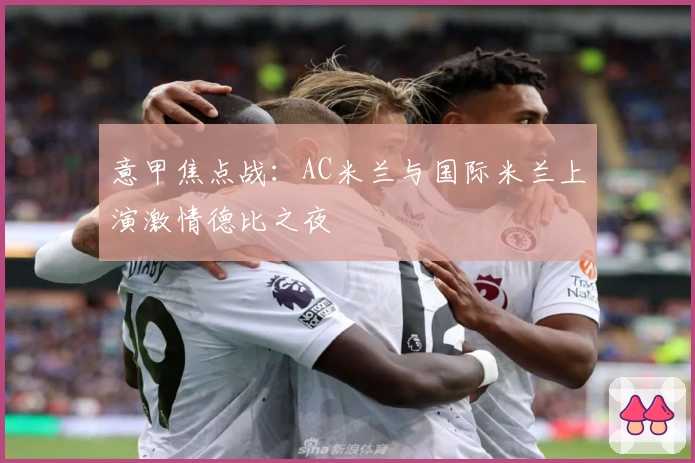 意甲焦点战：AC米兰与国际米兰上演激情德比之夜