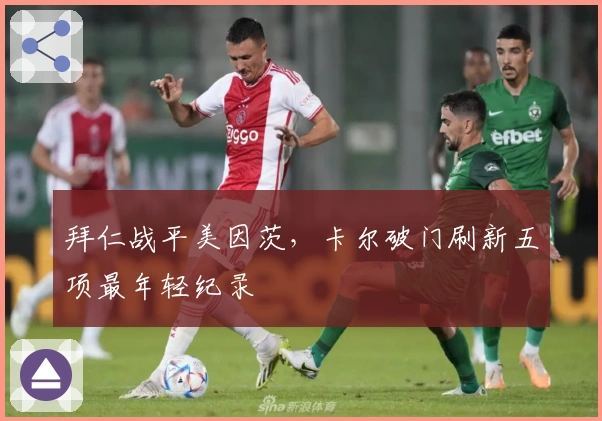 拜仁战平美因茨，卡尔破门刷新五项最年轻纪录