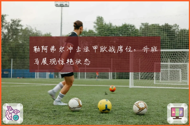 勒阿弗尔冲击法甲欧战席位，升班马展现惊艳状态