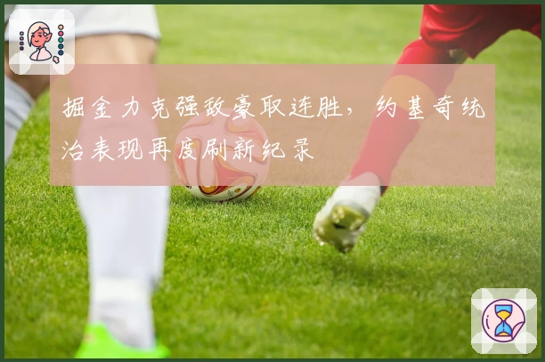 掘金力克强敌豪取连胜，约基奇统治表现再度刷新纪录