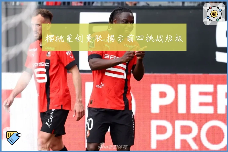 樱桃重创曼联 揭示前四挑战短板