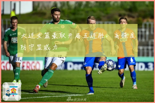 大连女篮豪取开局五连胜,高强度防守显威力